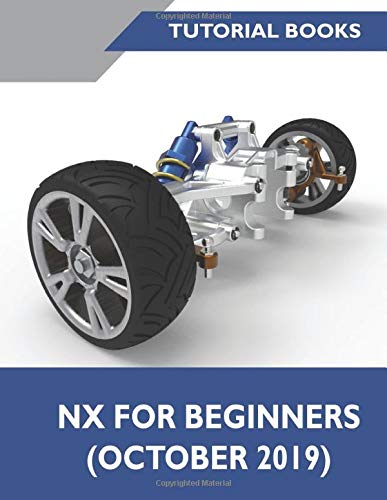 NX For Beginners (October 2019): Sketching, Feature Modeling, Assemblies, Drawings, Sheet Metal Design, Surface Design, and NX Realize Shape