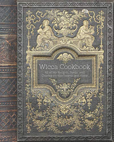 Wicca Cookbook - All of My Recipes, Spells and Charms for the Hearth and Home: A Blank Recipe Book for Witches to Record Magickal Recipes, Potions and Other Witchy Stuff!
