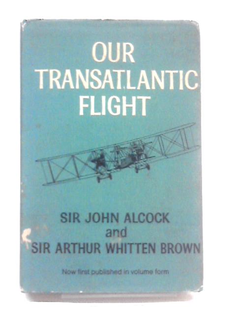 Our Transatlantic Flight. With An Introduction By Captain John Alcock