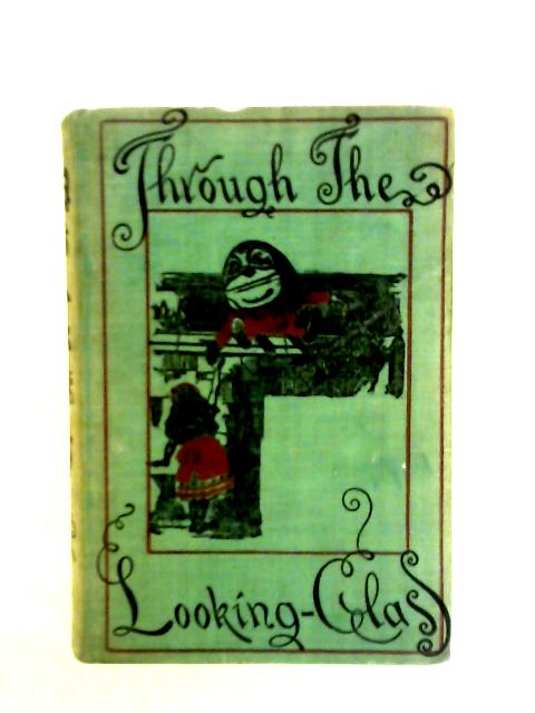 Through The Looking - Glass and What Alice Found There