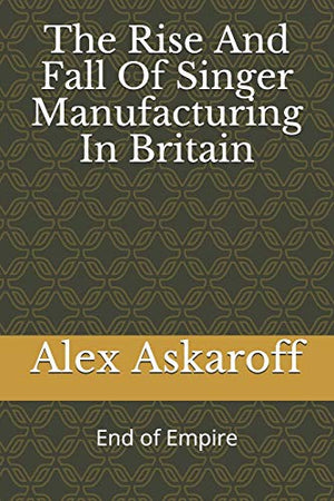 The Rise And Fall Of Singer Manufacturing In Britain