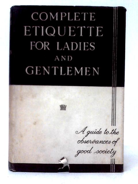 Complete Etiquette For Ladies and Gentlemen. A Guide to the Rules and Observances of Good Society