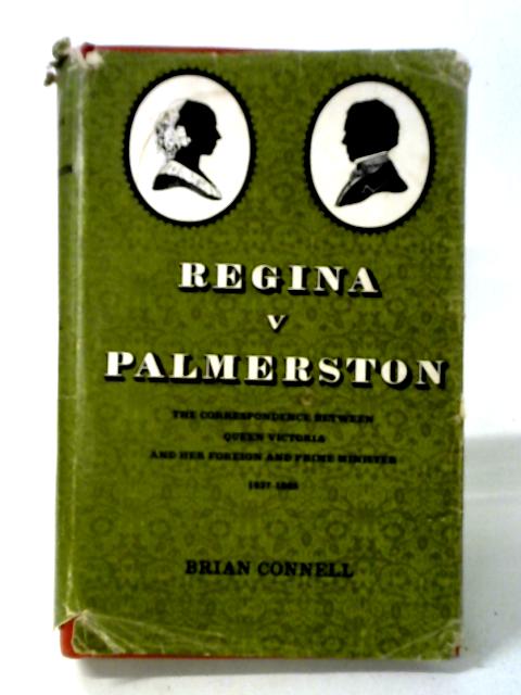 Regina V. Palmerston. The Correspondence Between Queen Victoria And Her Foreign And Prime Minister, 1837-1865