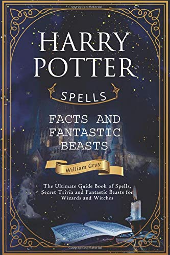 Harry Potter Spells, Facts and Fantastic Beasts: The Ultimate Guide Book of Spells, Secret Trivia and Fantastic Beasts for Wizards and Witches