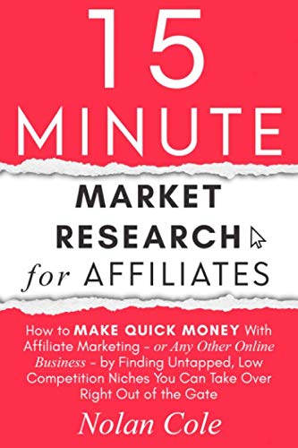 15-Minute Market Research for Affiliates: How to Make Quick Money with Affiliate Marketing by Finding Untapped, Low Competition Niches You Can Take Over Right Out of the Gate