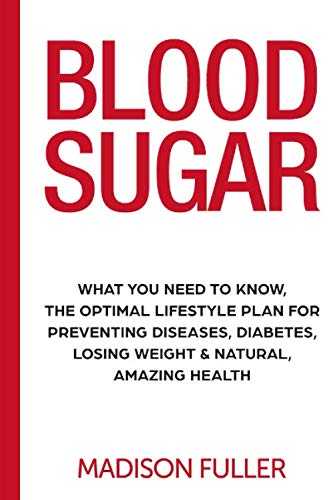 Blood Sugar: What You Need to Know, the Optimal Lifestyle Plan for Preventing Diseases, Diabetes, Losing Weight and Natural, Amazing Health