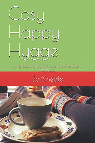 Cosy Happy Hygge: Using Routines, Rhythms and Rituals to Build a Better Life