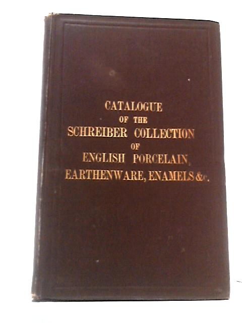 Schreiber Collection: Catalogue of English Porcelain, Earthenware, Enamels, &c., Collected By Charles Schreiber Esq., M.P., and The Lady Charlotte Elizabeth Schreiber and Presented to The South Kensin