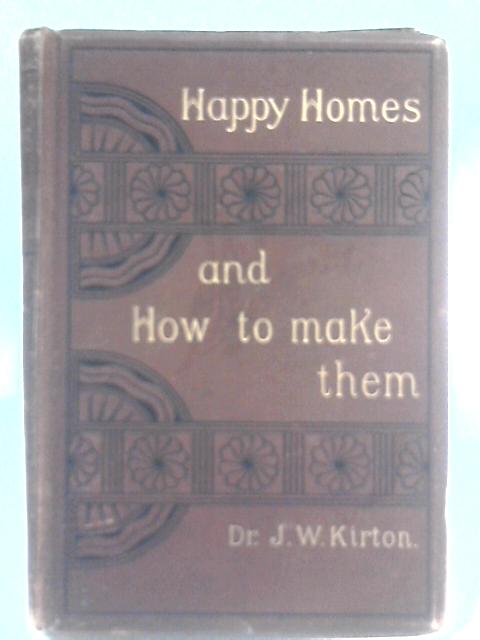 Happy Homes And How To Make Them, Or, Counsels On Love, Courtship, And Marriage