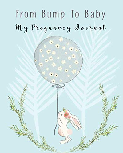 From Bump To Baby My Pregnancy Journal: Cute Bunny Pregnancy Planner and Organizer For The Expecting Mom-To-Be. Week By Week. Keepsake New Pregnancy Gift Ideas,