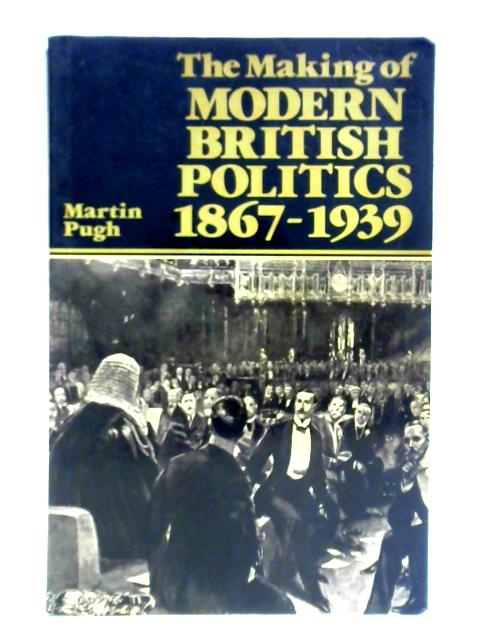 The Making of Modern British Politics 1867 - 1939
