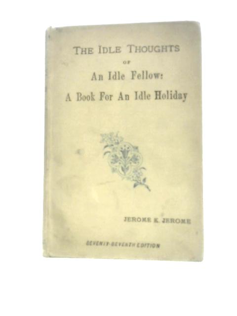 The Idle Thoughts of an Idle Fellow. A Book for an Idle Holiday