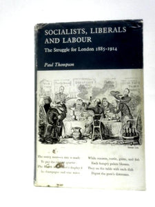 Socialists, Liberals and Labour: The Struggle for London 1885-1914 (Study in Political History) 
