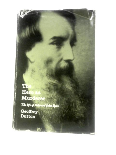 The Hero as Murderer, The Life of Edward John Eyre, Australian Explorer and Governor of Jamaica, 1815-1901