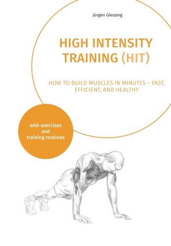 High Intensity Training: How to build muscles in minutes - fast, efficient, and healthy