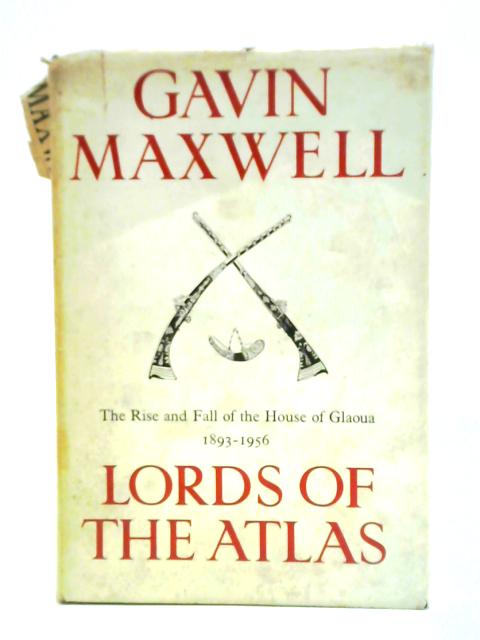 Lords Of The Atlas: The Rise And Fall Of The House Of Glaoua, 1893-1956