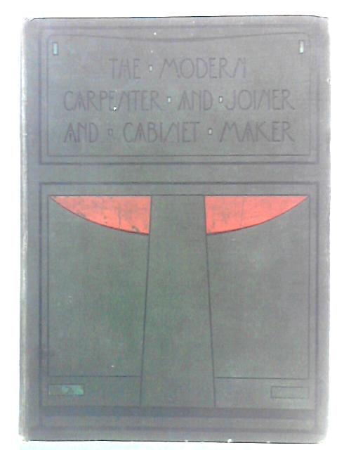 The Modern Carpenter Joiner and Cabinet-Maker: A Complete Guide to Current Practice Volume 1