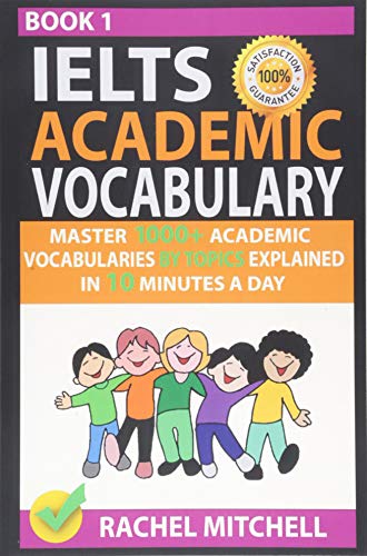 Ielts Academic Vocabulary: Master 1000+ Academic Vocabularies By Topics Explained In 10 Minutes A Day (Book 1)