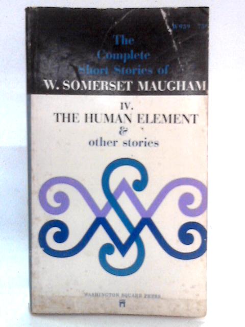 The Complete Short Stories of W. Somerset Maugham: The Human Element and Other Stories, IV