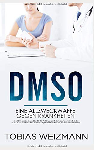 DMSO: eine Allzweckwaffe gegen Krankheiten (DMSO Handbuch und DMSO für Anfänger; mit dem Wunderheilmittel der Natur Schmerzen lindern, Entzündungen heilen und das Immunsystem stärken)