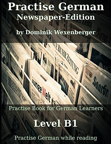 Practise German Newspaper-Edition: Practise-book for German learners: Level B1 - Practise German while reading (Practise German - Learn German with ... Communication Approach) (German Edition)