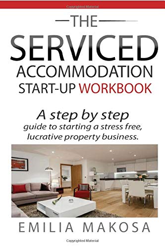 The Serviced Accommodation Start-Up Workbook: A step by step guide to starting a stress free, lucrative property business.