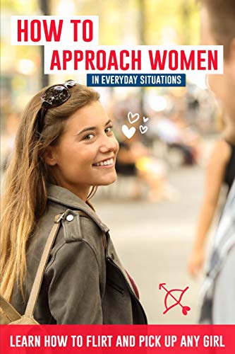 How to Approach Women in Everyday Situations ? Learn How to Flirt and Pick Up Any Girl