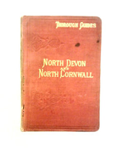 Thorough Guide Series: North Devon (Including West Somerset} and North Cornwall from Exmoor to the Scilly Isles with a Description of the Various Approaches 