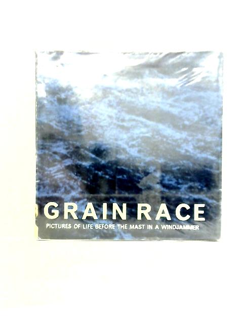 Grain Race; Pictures of Life Before the Mast in a Windjammer