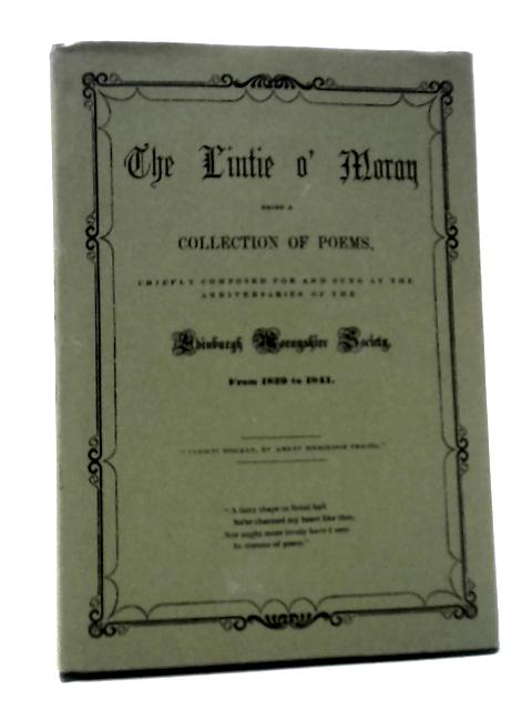 The Lintie O' Moray, A Collection Of Songs, Written For And Sung At The Anniversary Meetings Of The Edinburgh Morayshire Society, From 1829 To 1841