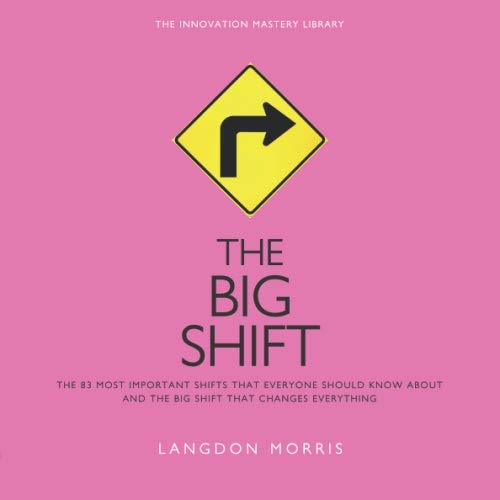 The BIG SHIFT: The 83 Most Important Changes That Everyone Should Know About, and the Big Shift that Changes Everything (The Innovation Mastery Library)