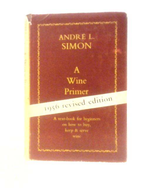 A Wine Primer: A Text-Book For Beginners On How To Buy, Keep & Serve Wine