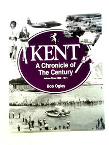 Kent A Chronicle of the Century Volume Three 