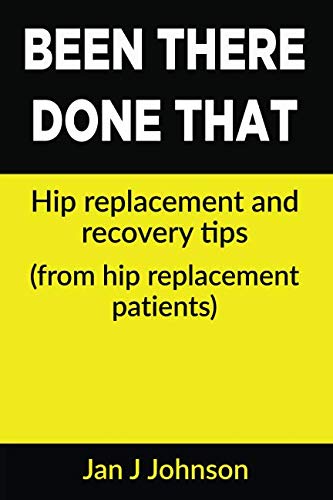 Been There, Done That: Hip Replacement and Recovery Tips: (From hip replacement patients)