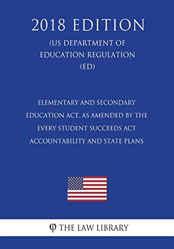 Elementary and Secondary Education Act, as Amended by the Every Student Succeeds ACT - Accountability and State Plans (Us Department of Education Regulation) (Ed) (2018 Edition)