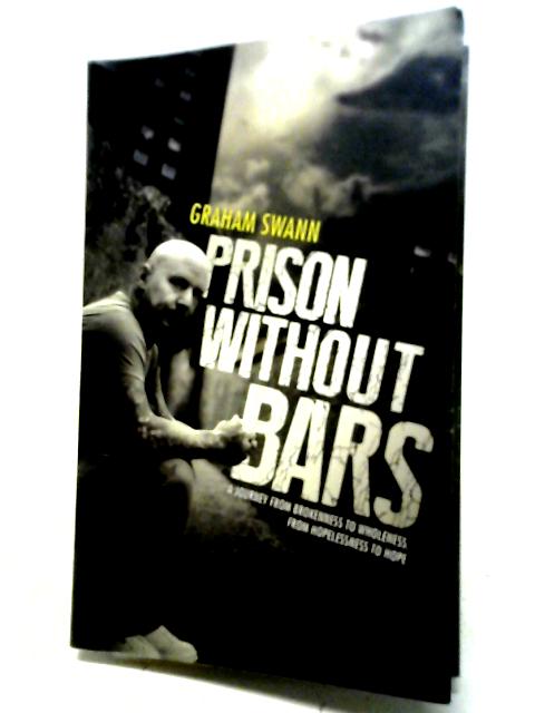 Prison Without Bars: A Journey From Brokenness To Wholeness; From Hopelessness To Hope