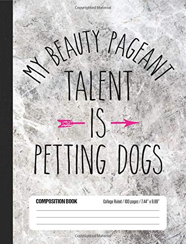 My Beauty Pageant Talent Is Petting Dogs Composition Book College Ruled 100 pages