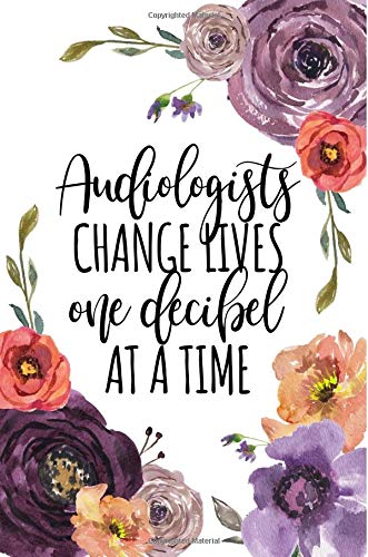 Audiologists Change Lives One Decibel At A Time: Audiologist Gifts, Audiology Gifts, Graduation Gifts for Doctor of Audiology, Au.D, Audiologist Journal, Notebook 6x9, College Ruled