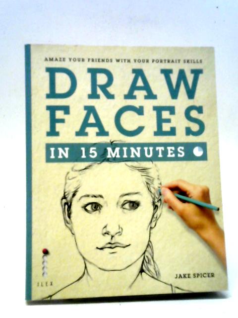 Draw Faces In 15 Minutes: Amaze Your Friends With Your Portrait Skills (Draw In 15 Minutes)