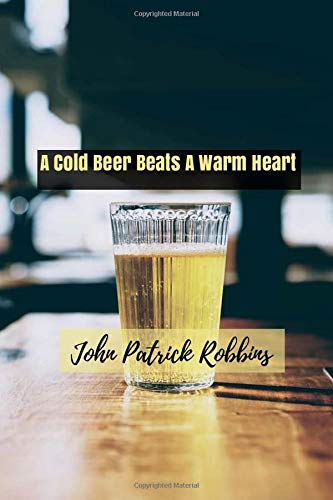 A Cold Beer Beats A Warm Heart