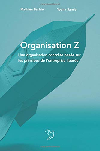 Organisation Z: Une organisation concrète basée sur les principes de l'entreprise libérée. (French Edition)