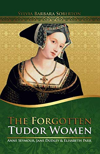 The Forgotten Tudor Women Anne Seymour Jane Dudley  Elisabeth Parr