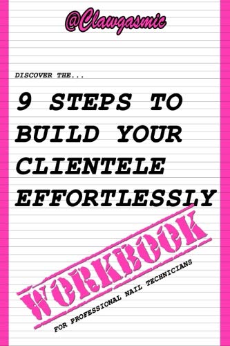 9 Steps To Build Your Clientele Effortlessly: The Workbook For Professional Nail Technicians