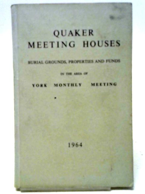 Quaker Meeting Houses. Burial Grounds, Properties and Funds in the area of York Monthly Meeting