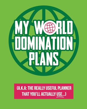 My World Domination Plans: A.K.A The really useful planner you'll actually use