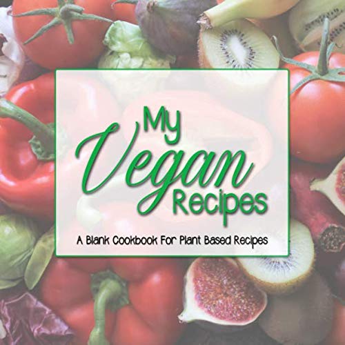 My Vegan Recipes: A Blank Cookbook for Plant Based Recipes