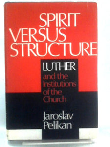 Spirit Versus Structure: Luther And The Institutions Of The Church 