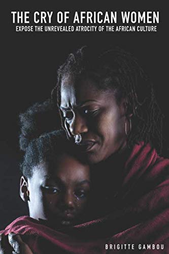 The Cry of African Women: The Unrevealed Atrocity of the African Culture Exposed