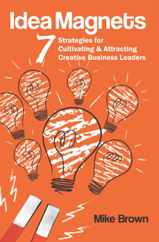Idea Magnets  Strategies for Cultivating  Attracting Creative Business Leaders