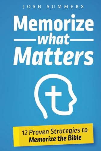Memorize What Matters: 12 Proven Strategies to Memorize the Bible